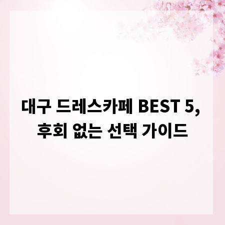 대구 드레스카페 BEST 5, 후회 없는 선택 가이드