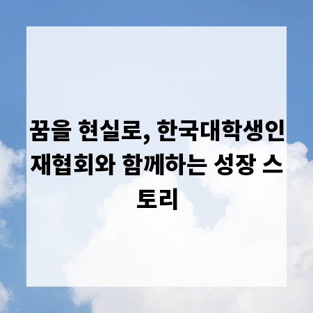 꿈을 현실로, 한국대학생인재협회와 함께하는 성장 스토리