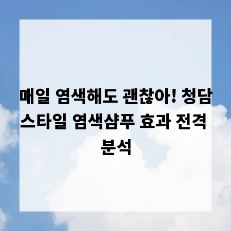 매일 염색해도 괜찮아! 청담스타일 염색샴푸 효과 전격 분석