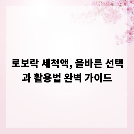 로보락 세척액, 올바른 선택과 활용법 완벽 가이드