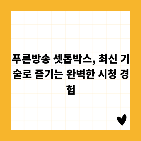 푸른방송 셋톱박스, 최신 기술로 즐기는 완벽한 시청 경험