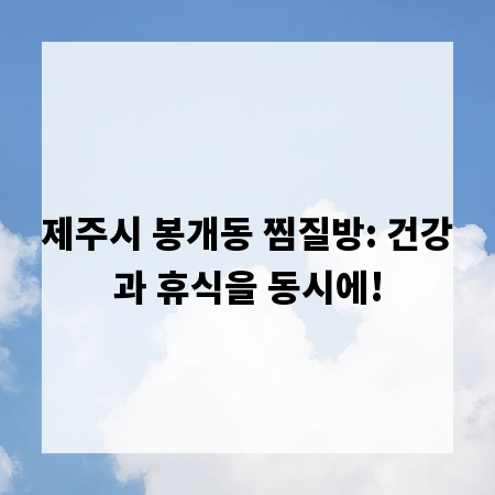 제주시 봉개동 찜질방: 건강과 휴식을 동시에!