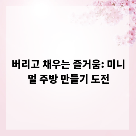 버리고 채우는 즐거움: 미니멀 주방 만들기 도전