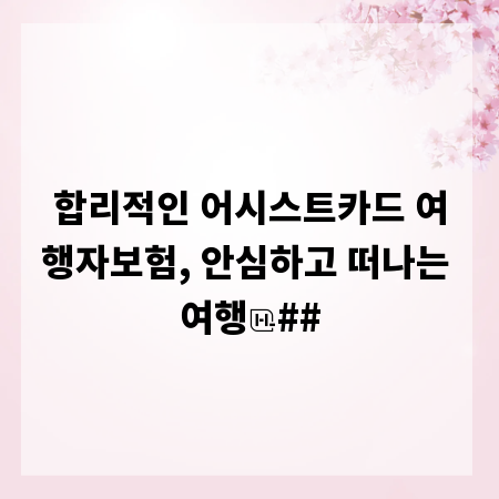 합리적인 어시스트카드 여행자보험, 안심하고 떠나는 여행
##