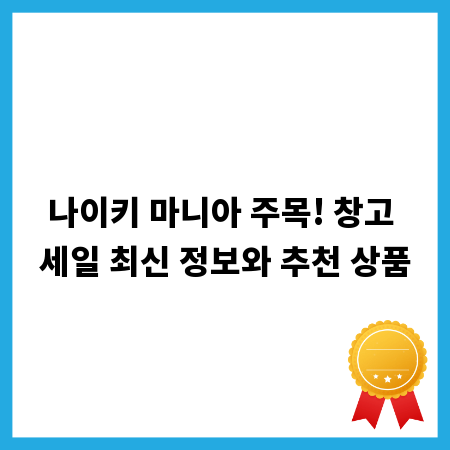 나이키 마니아 주목! 창고 세일 최신 정보와 추천 상품