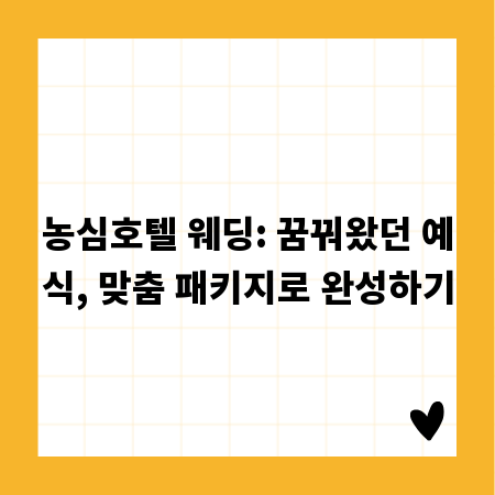 농심호텔 웨딩: 꿈꿔왔던 예식, 맞춤 패키지로 완성하기