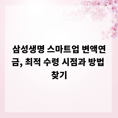 삼성생명 스마트업 변액연금, 최적 수령 시점과 방법 찾기