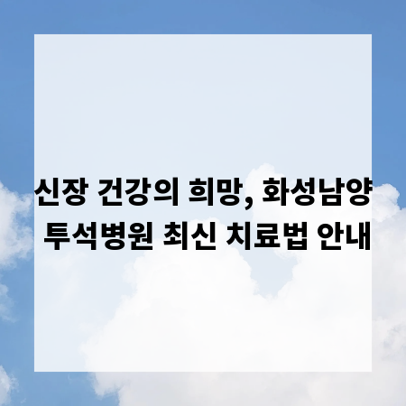 신장 건강의 희망, 화성남양 투석병원 최신 치료법 안내