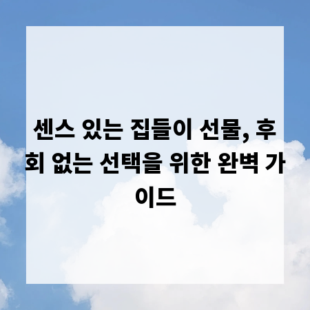 센스 있는 집들이 선물, 후회 없는 선택을 위한 완벽 가이드