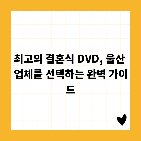최고의 결혼식 DVD, 울산 업체를 선택하는 완벽 가이드
