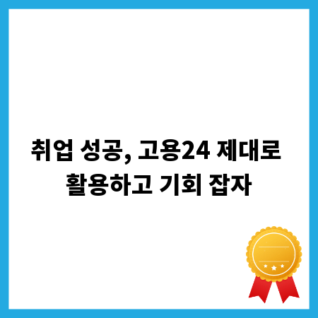 취업 성공, 고용24 제대로 활용하고 기회 잡자