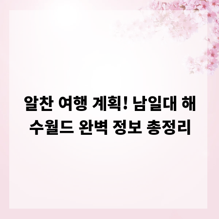 알찬 여행 계획! 남일대 해수월드 완벽 정보 총정리