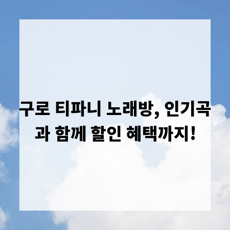 구로 티파니 노래방, 인기곡과 함께 할인 혜택까지!