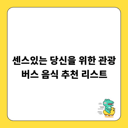센스있는 당신을 위한 관광버스 음식 추천 리스트