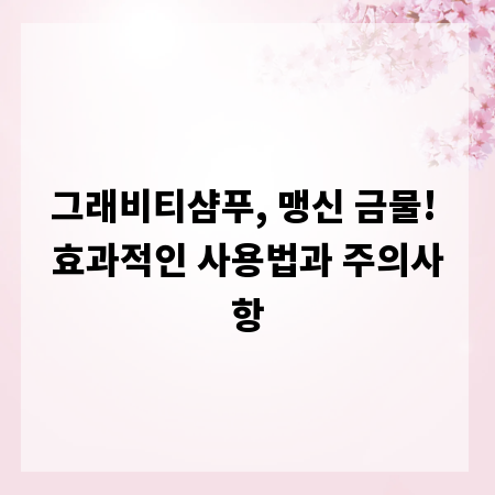 그래비티샴푸, 맹신 금물! 효과적인 사용법과 주의사항