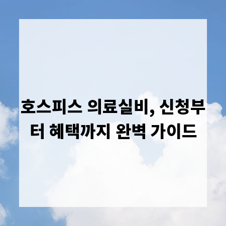 호스피스 의료실비, 신청부터 혜택까지 완벽 가이드