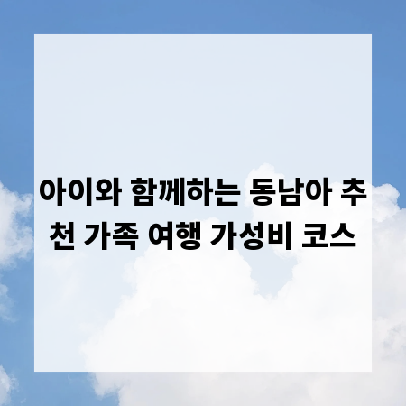 아이와 함께하는 동남아 추천 가족 여행 가성비 코스