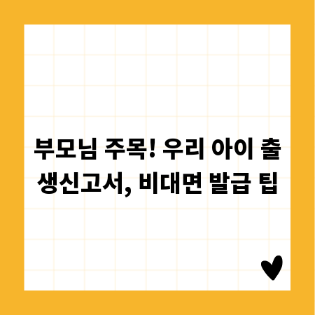 부모님 주목! 우리 아이 출생신고서, 비대면 발급 팁