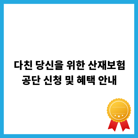 다친 당신을 위한 산재보험공단 신청 및 혜택 안내