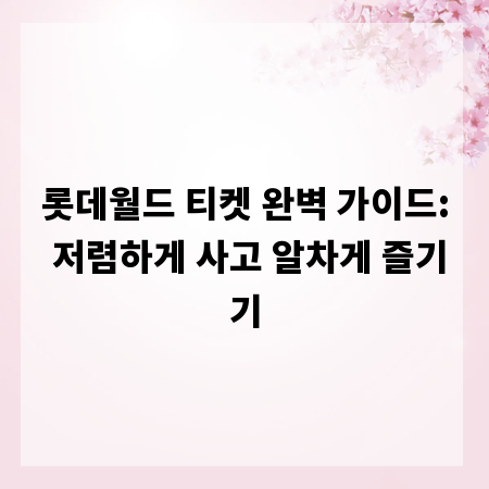 롯데월드 티켓 완벽 가이드: 저렴하게 사고 알차게 즐기기