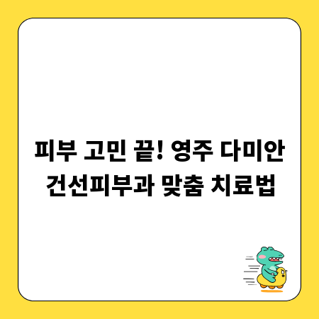 피부 고민 끝! 영주 다미안건선피부과 맞춤 치료법