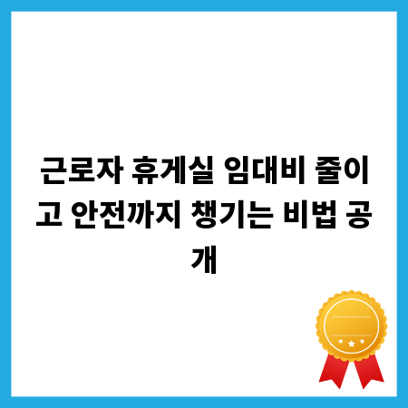 근로자 휴게실 임대비 줄이고 안전까지 챙기는 비법 공개