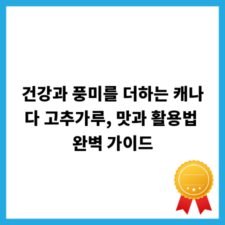 건강과 풍미를 더하는 캐나다 고추가루, 맛과 활용법 완벽 가이드