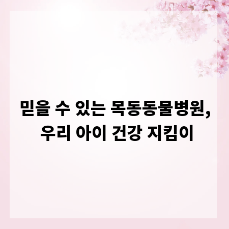 믿을 수 있는 목동동물병원, 우리 아이 건강 지킴이
