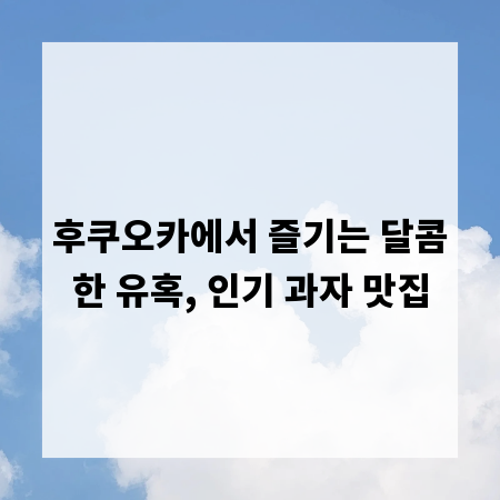 후쿠오카에서 즐기는 달콤한 유혹, 인기 과자 맛집