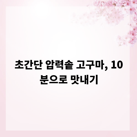 초간단 압력솥 고구마, 10분으로 맛내기