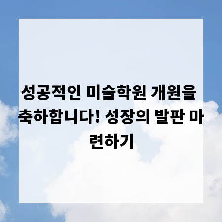 성공적인 미술학원 개원을 축하합니다! 성장의 발판 마련하기