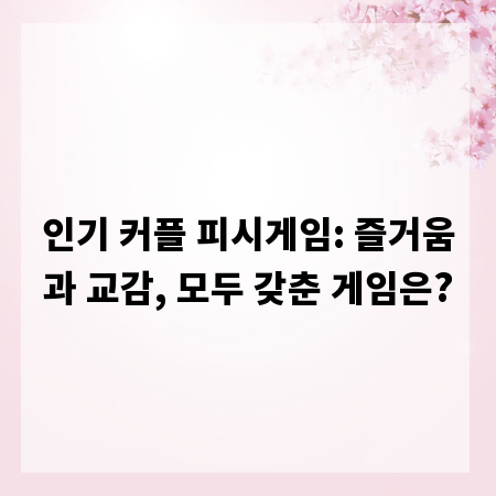 인기 커플 피시게임: 즐거움과 교감, 모두 갖춘 게임은?