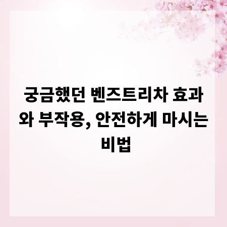 궁금했던 벤즈트리차 효과와 부작용, 안전하게 마시는 비법