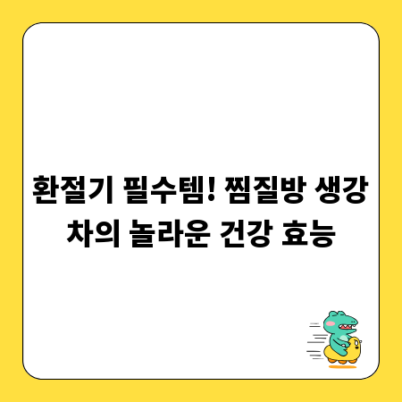 환절기 필수템! 찜질방 생강차의 놀라운 건강 효능
