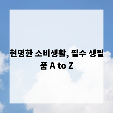 현명한 소비생활, 필수 생필품 A to Z