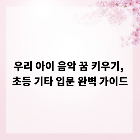 우리 아이 음악 꿈 키우기, 초등 기타 입문 완벽 가이드