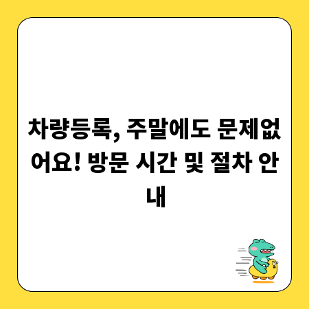 차량등록, 주말에도 문제없어요! 방문 시간 및 절차 안내