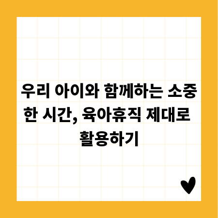 우리 아이와 함께하는 소중한 시간, 육아휴직 제대로 활용하기