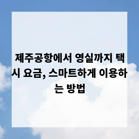 제주공항에서 영실까지 택시 요금, 스마트하게 이용하는 방법