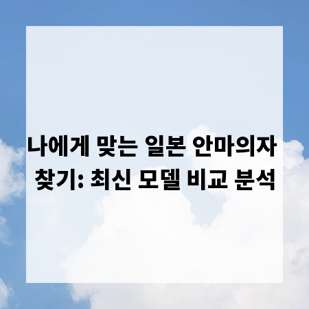 나에게 맞는 일본 안마의자 찾기: 최신 모델 비교 분석