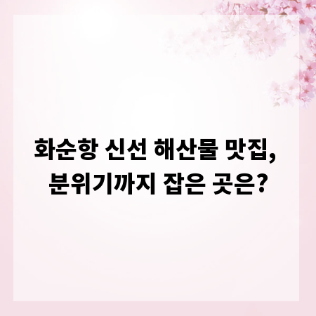 화순항 신선 해산물 맛집, 분위기까지 잡은 곳은?