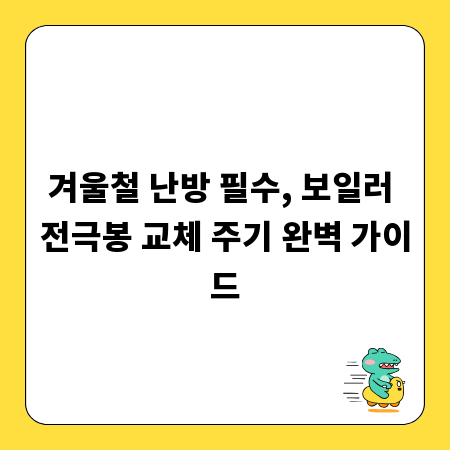 겨울철 난방 필수, 보일러 전극봉 교체 주기 완벽 가이드