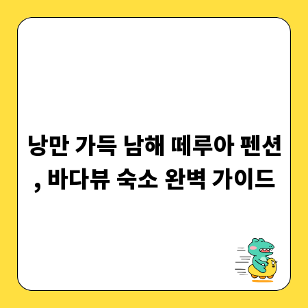 낭만 가득 남해 떼루아 펜션, 바다뷰 숙소 완벽 가이드