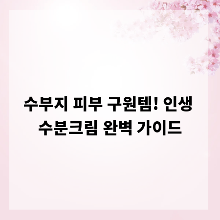 수부지 피부 구원템! 인생 수분크림 완벽 가이드