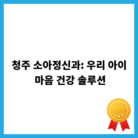 청주 소아정신과: 우리 아이 마음 건강 솔루션