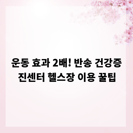 운동 효과 2배! 반송 건강증진센터 헬스장 이용 꿀팁