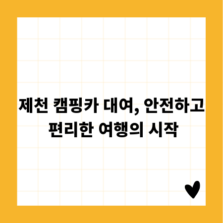 제천 캠핑카 대여, 안전하고 편리한 여행의 시작