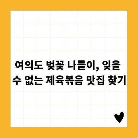 여의도 벚꽃 나들이, 잊을 수 없는 제육볶음 맛집 찾기