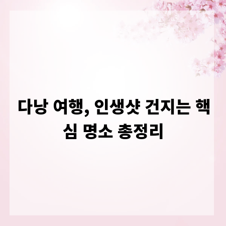 다낭 여행, 인생샷 건지는 핵심 명소 총정리
