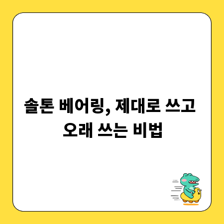 솔톤 베어링, 제대로 쓰고 오래 쓰는 비법